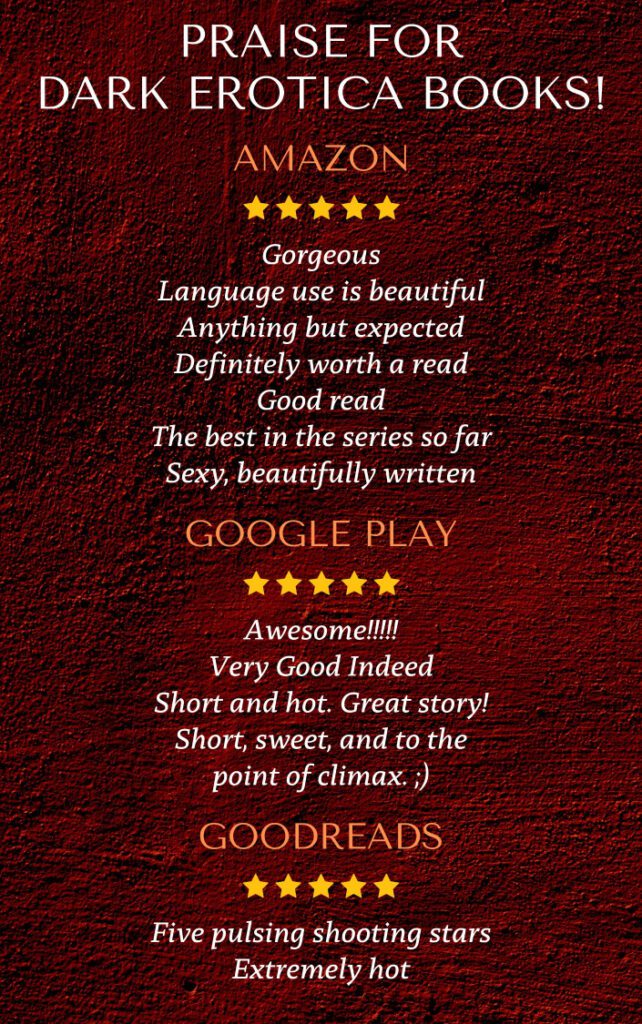 Praise for Dark Erotica Books from Amazon, Google Play, and Goodreads.